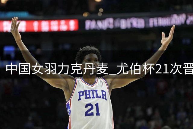 中国女羽力克丹麦 尤伯杯21次晋级四强