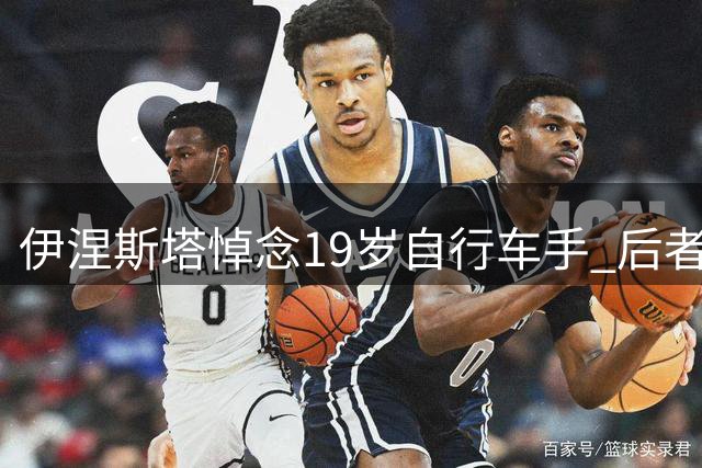 伊涅斯塔悼念19岁自行车手 后者比赛期间遭遇车祸离世