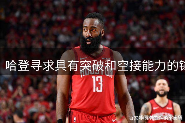 哈登寻求具有突破和空接能力的锋线球员
