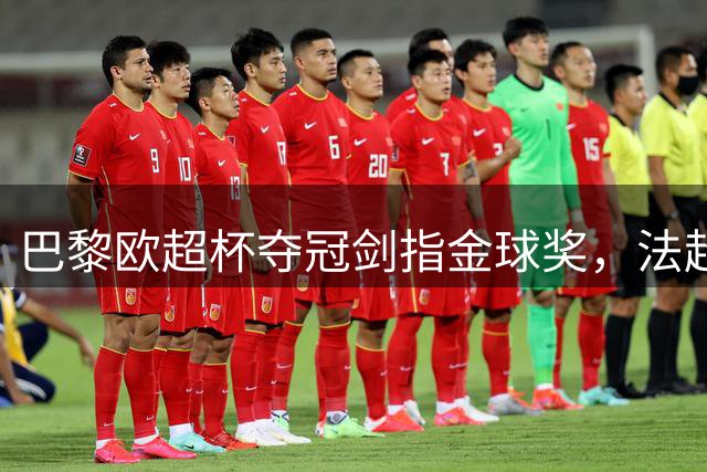 巴黎欧超杯夺冠剑指金球奖，法超杯冲刺在即