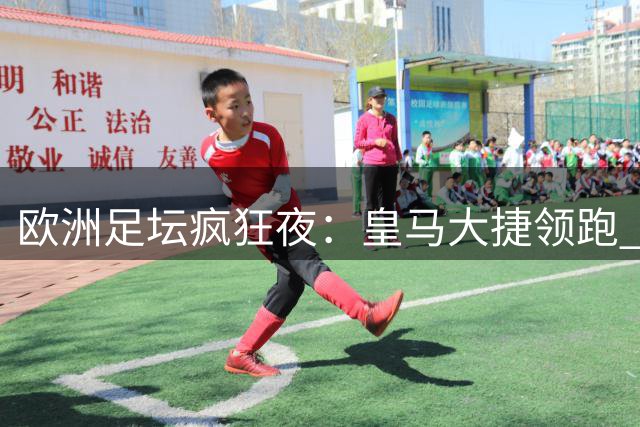 欧洲足坛疯狂夜：皇马大捷领跑 欧冠劲旅诞生