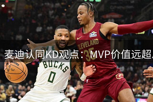 麦迪认同KD观点：MVP价值远超总冠军戒指